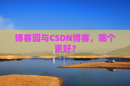 博客园与CSDN博客，哪个更好？