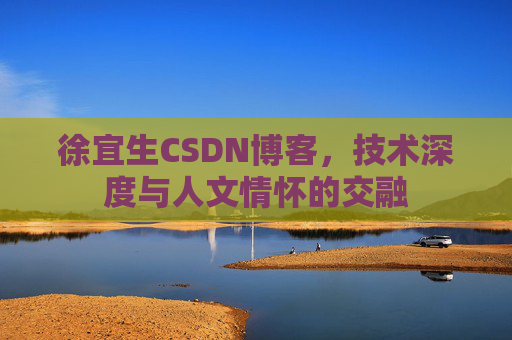 徐宜生CSDN博客，技术深度与人文情怀的交融