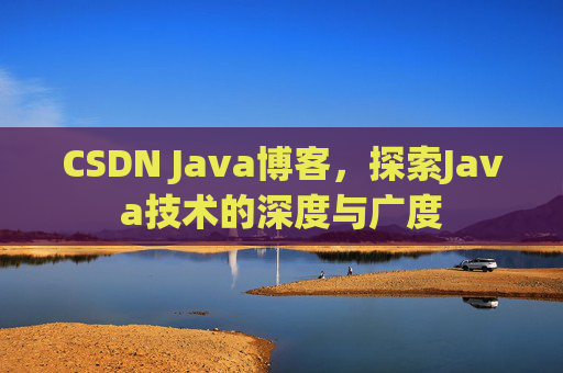 CSDN Java博客，探索Java技术的深度与广度