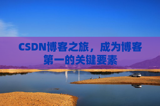 CSDN博客之旅，成为博客第一的关键要素